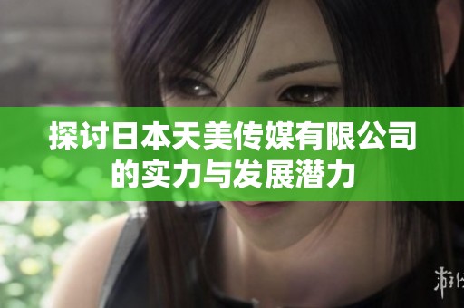 探讨日本天美传媒有限公司的实力与发展潜力