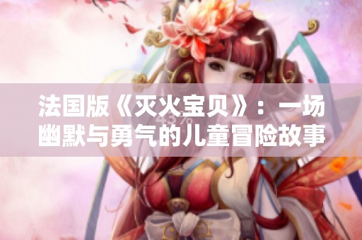 法国版《灭火宝贝》：一场幽默与勇气的儿童冒险故事