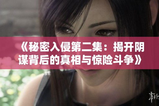 《秘密入侵第二集：揭开阴谋背后的真相与惊险斗争》