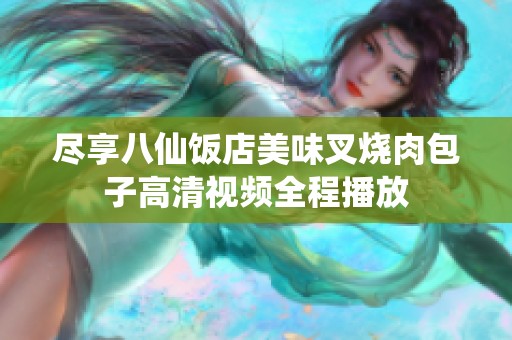 尽享八仙饭店美味叉烧肉包子高清视频全程播放