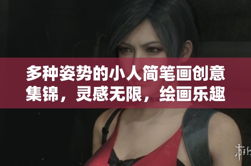 多种姿势的小人简笔画创意集锦，灵感无限，绘画乐趣无穷