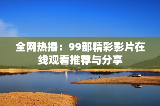 全网热播：99部精彩影片在线观看推荐与分享