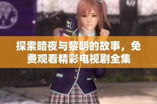 探索暗夜与黎明的故事，免费观看精彩电视剧全集