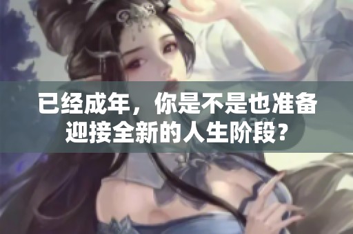 已经成年，你是不是也准备迎接全新的人生阶段？