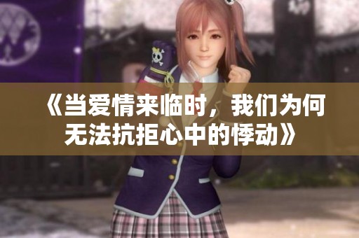 《当爱情来临时，我们为何无法抗拒心中的悸动》