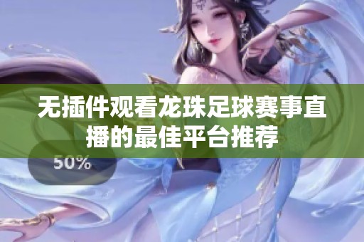 无插件观看龙珠足球赛事直播的最佳平台推荐