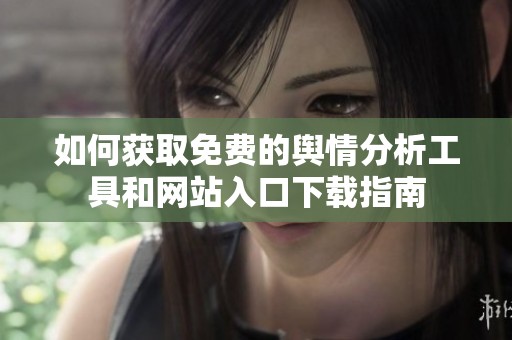 如何获取免费的舆情分析工具和网站入口下载指南