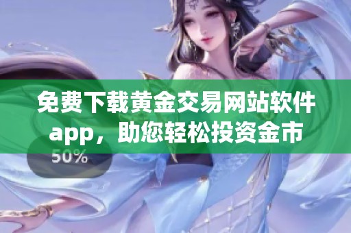 免费下载黄金交易网站软件app，助您轻松投资金市