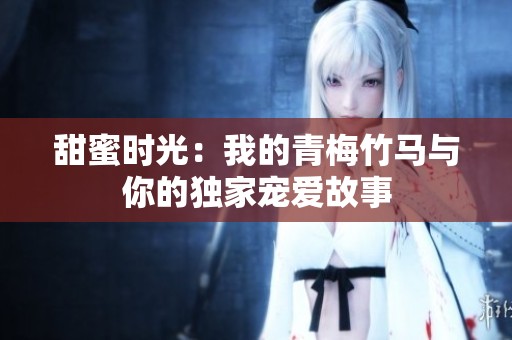 甜蜜时光：我的青梅竹马与你的独家宠爱故事