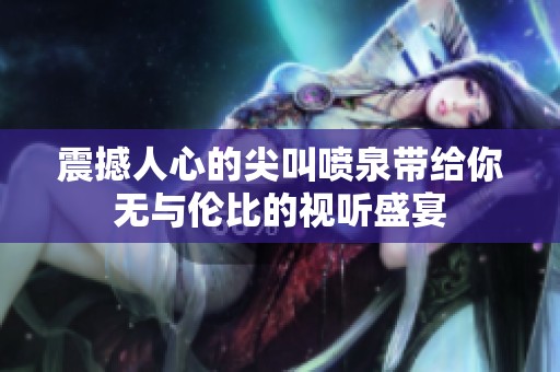 震撼人心的尖叫喷泉带给你无与伦比的视听盛宴