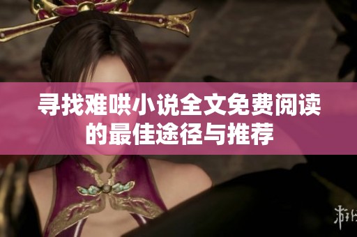 寻找难哄小说全文免费阅读的最佳途径与推荐