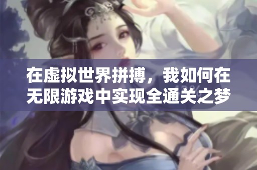 在虚拟世界拼搏，我如何在无限游戏中实现全通关之梦