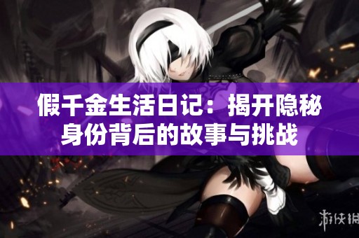 假千金生活日记：揭开隐秘身份背后的故事与挑战