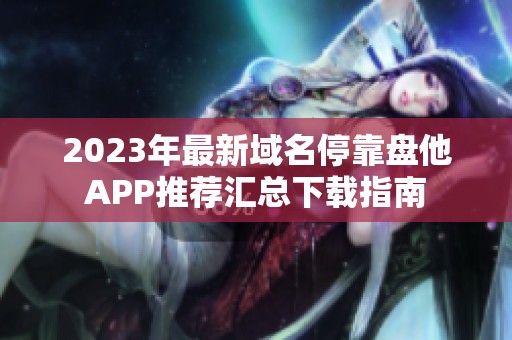 2023年最新域名停靠盘他APP推荐汇总下载指南