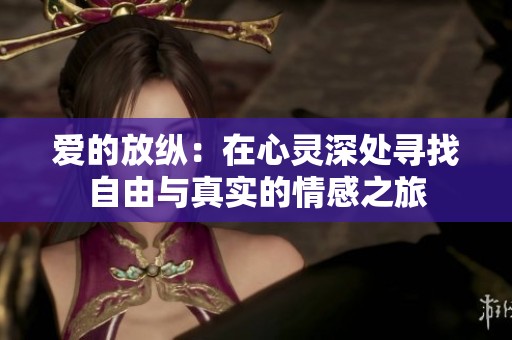 爱的放纵：在心灵深处寻找自由与真实的情感之旅