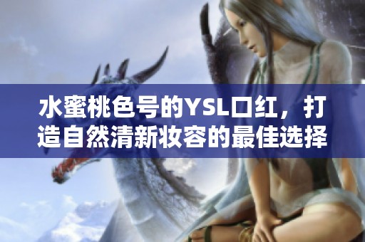 水蜜桃色号的YSL口红，打造自然清新妆容的最佳选择