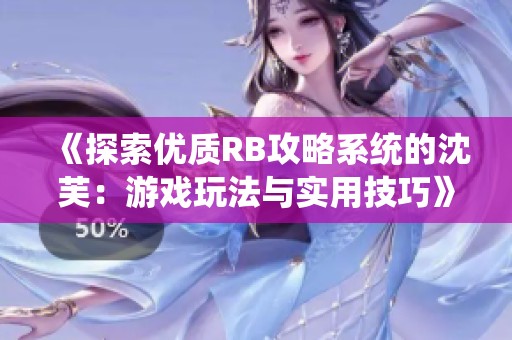 《探索优质RB攻略系统的沈芙：游戏玩法与实用技巧》