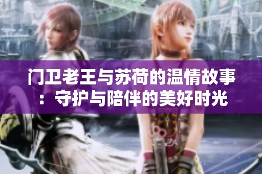 门卫老王与苏荷的温情故事：守护与陪伴的美好时光
