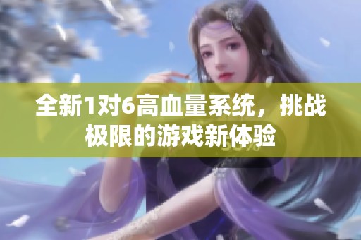 全新1对6高血量系统，挑战极限的游戏新体验