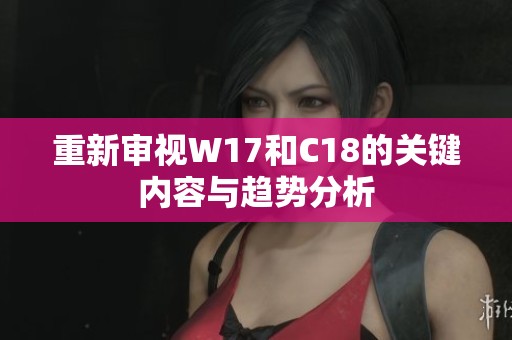 重新审视W17和C18的关键内容与趋势分析