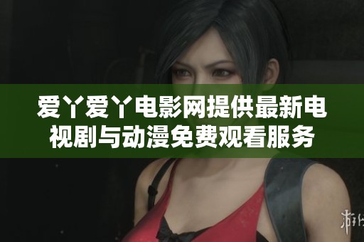 爱丫爱丫电影网提供最新电视剧与动漫免费观看服务