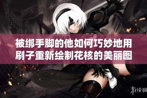 被绑手脚的他如何巧妙地用刷子重新绘制花核的美丽图案