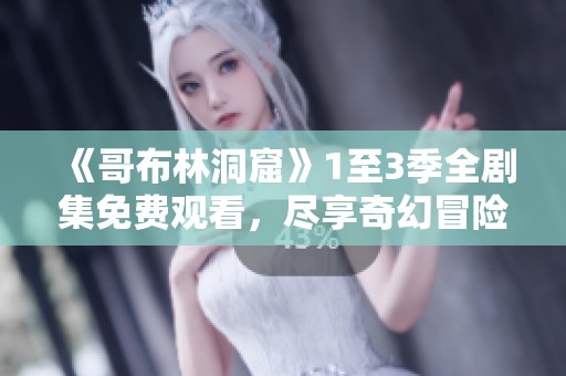 《哥布林洞窟》1至3季全剧集免费观看，尽享奇幻冒险之旅