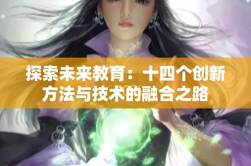 探索未来教育：十四个创新方法与技术的融合之路