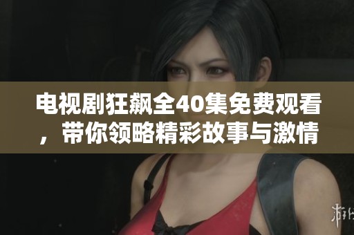 电视剧狂飙全40集免费观看，带你领略精彩故事与激情瞬间