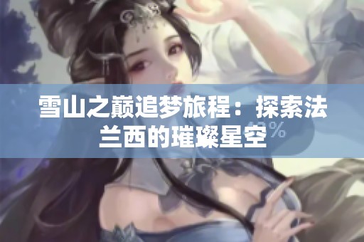 雪山之巅追梦旅程：探索法兰西的璀璨星空