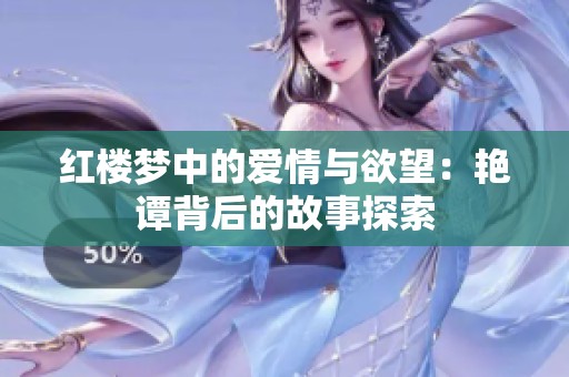 红楼梦中的爱情与欲望：艳谭背后的故事探索