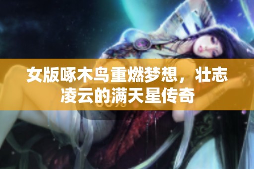 女版啄木鸟重燃梦想，壮志凌云的满天星传奇