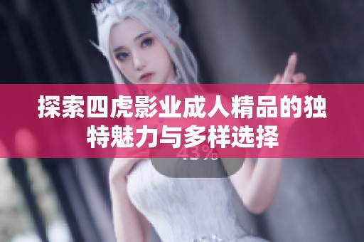 探索四虎影业成人精品的独特魅力与多样选择