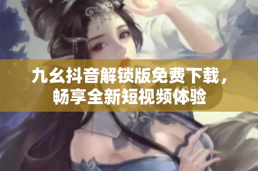 九幺抖音解锁版免费下载，畅享全新短视频体验