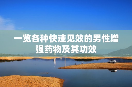 一览各种快速见效的男性增强药物及其功效