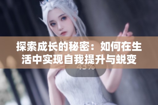 探索成长的秘密：如何在生活中实现自我提升与蜕变