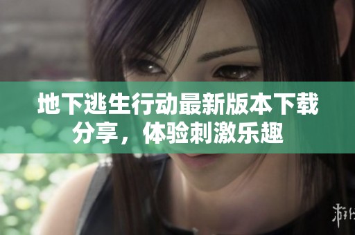地下逃生行动最新版本下载分享，体验刺激乐趣