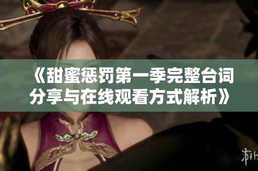 《甜蜜惩罚第一季完整台词分享与在线观看方式解析》