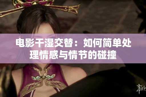 电影干湿交替：如何简单处理情感与情节的碰撞