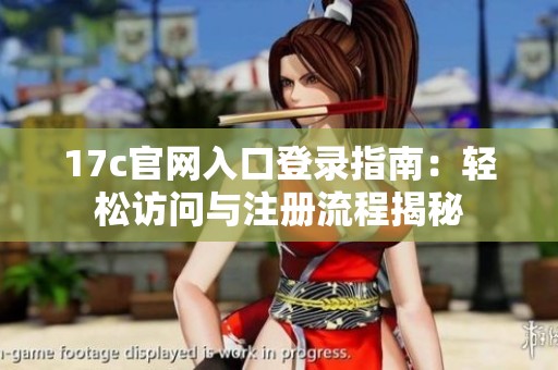 17c官网入口登录指南：轻松访问与注册流程揭秘