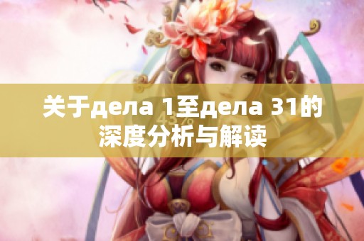 关于дела 1至дела 31的深度分析与解读