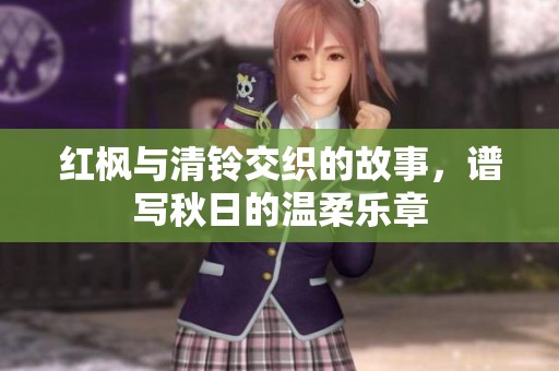 红枫与清铃交织的故事，谱写秋日的温柔乐章