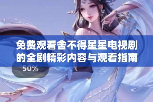免费观看舍不得星星电视剧的全剧精彩内容与观看指南