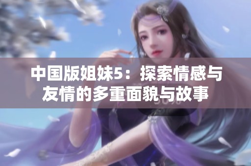 中国版姐妹5：探索情感与友情的多重面貌与故事