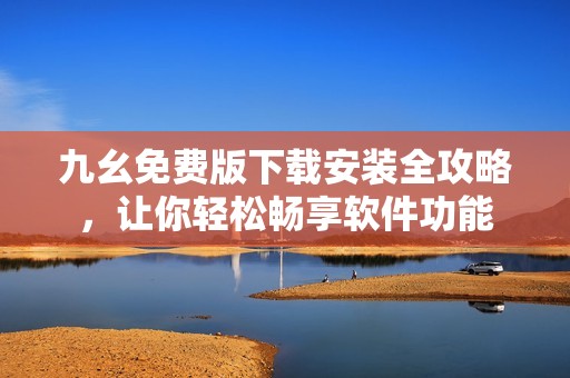 九幺免费版下载安装全攻略，让你轻松畅享软件功能