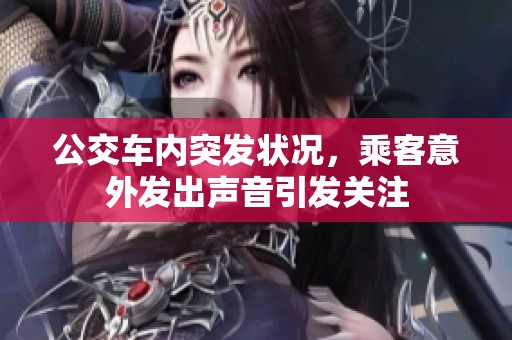 公交车内突发状况，乘客意外发出声音引发关注