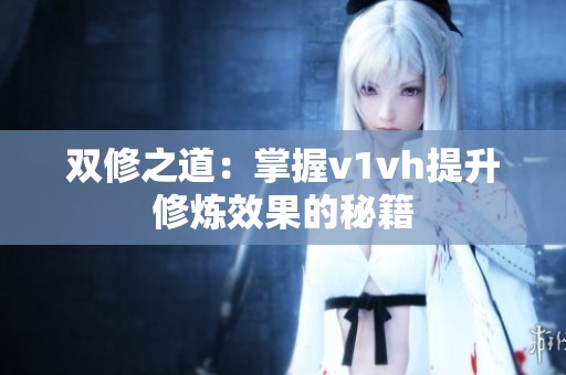 双修之道：掌握v1vh提升修炼效果的秘籍