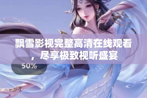 飘雪影视完整高清在线观看，尽享极致视听盛宴