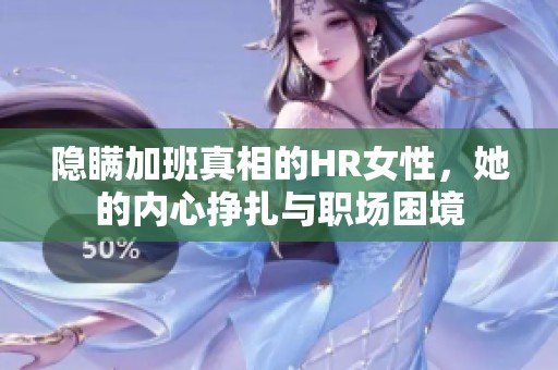 隐瞒加班真相的HR女性，她的内心挣扎与职场困境