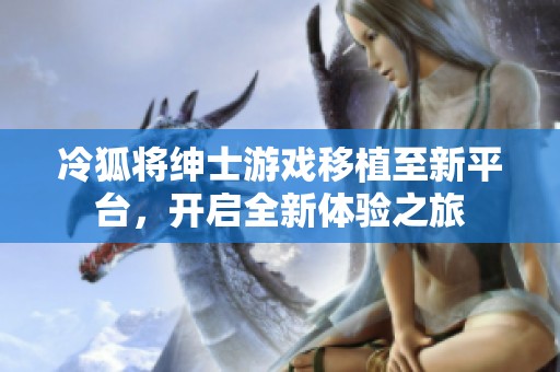 冷狐将绅士游戏移植至新平台，开启全新体验之旅